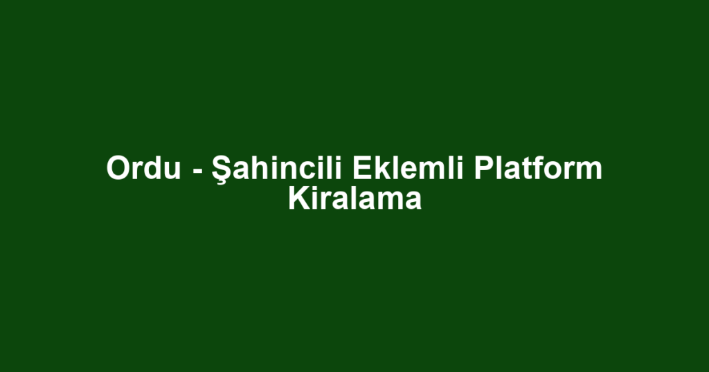 Ordu - Şahincili Eklemli Platform Kiralama