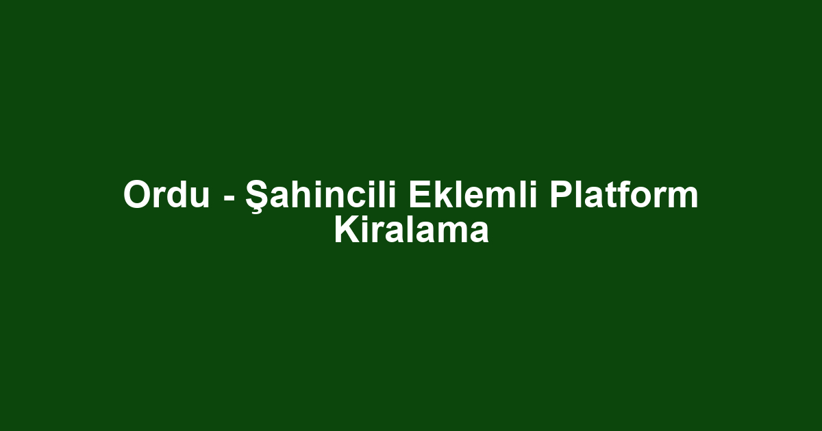 Ordu - Şahincili Eklemli Platform Kiralama