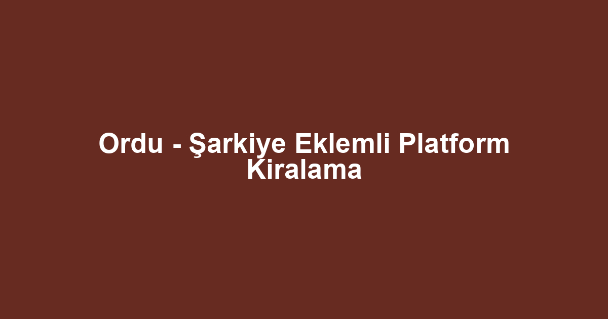 Ordu - Şarkiye Eklemli Platform Kiralama