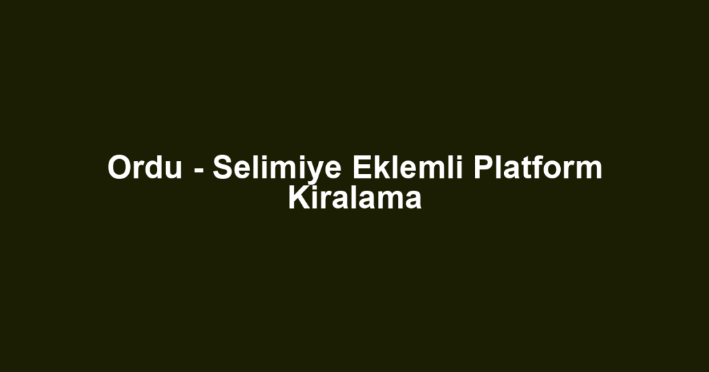 Ordu - Selimiye Eklemli Platform Kiralama