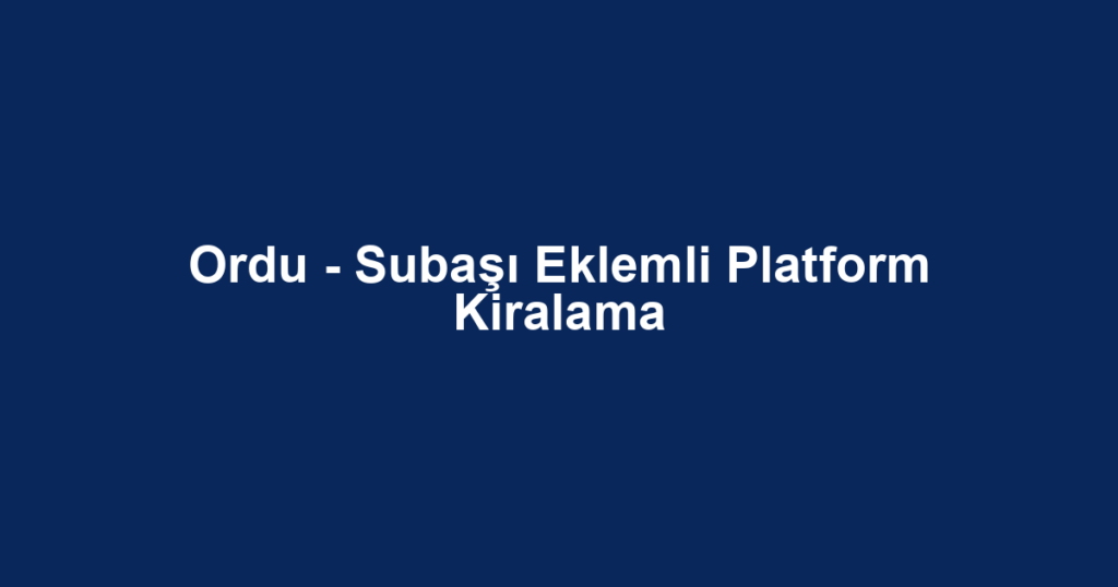 Ordu - Subaşı Eklemli Platform Kiralama