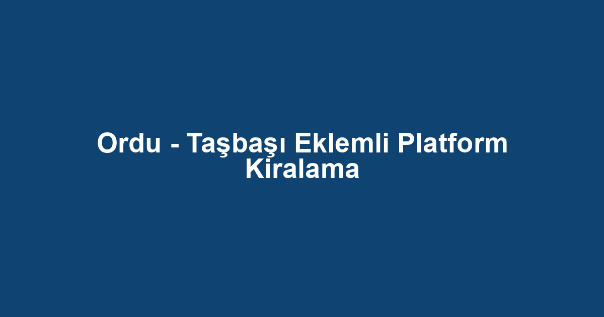 Ordu - Taşbaşı Eklemli Platform Kiralama