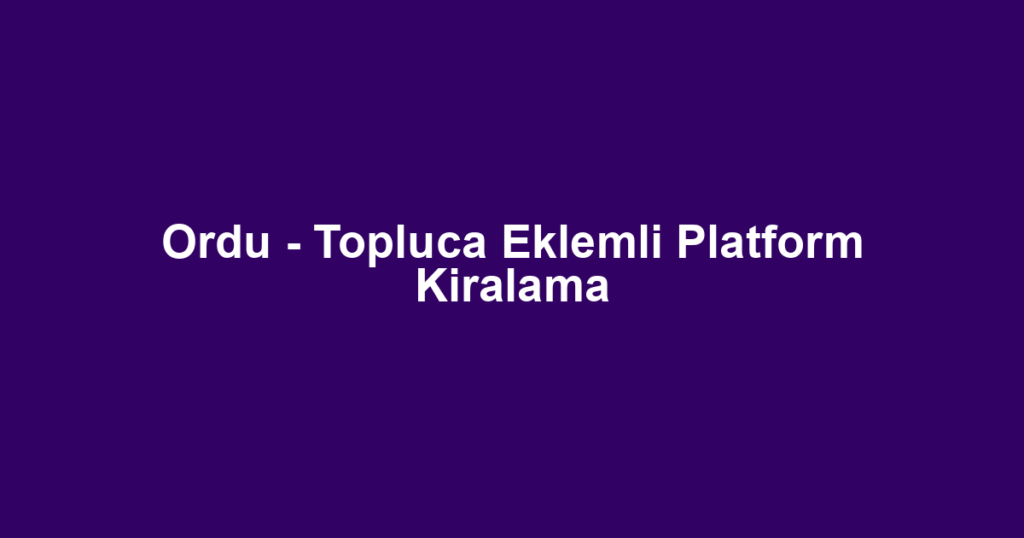 Ordu - Topluca Eklemli Platform Kiralama