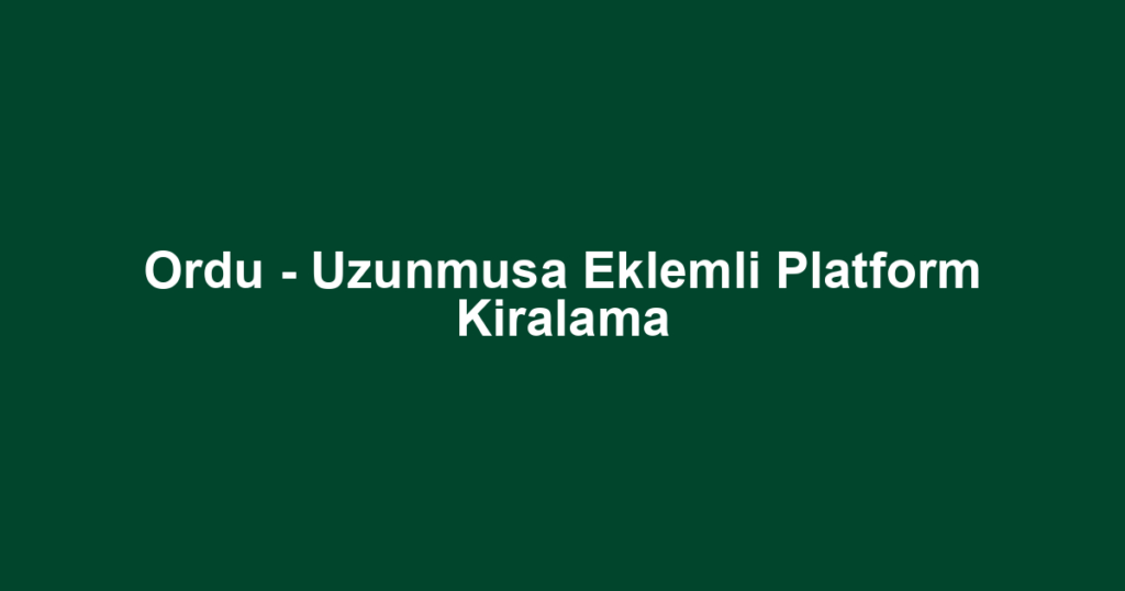 Ordu - Uzunmusa Eklemli Platform Kiralama