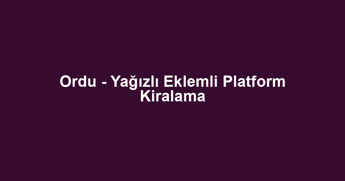 Ordu - Yağızlı Eklemli Platform Kiralama
