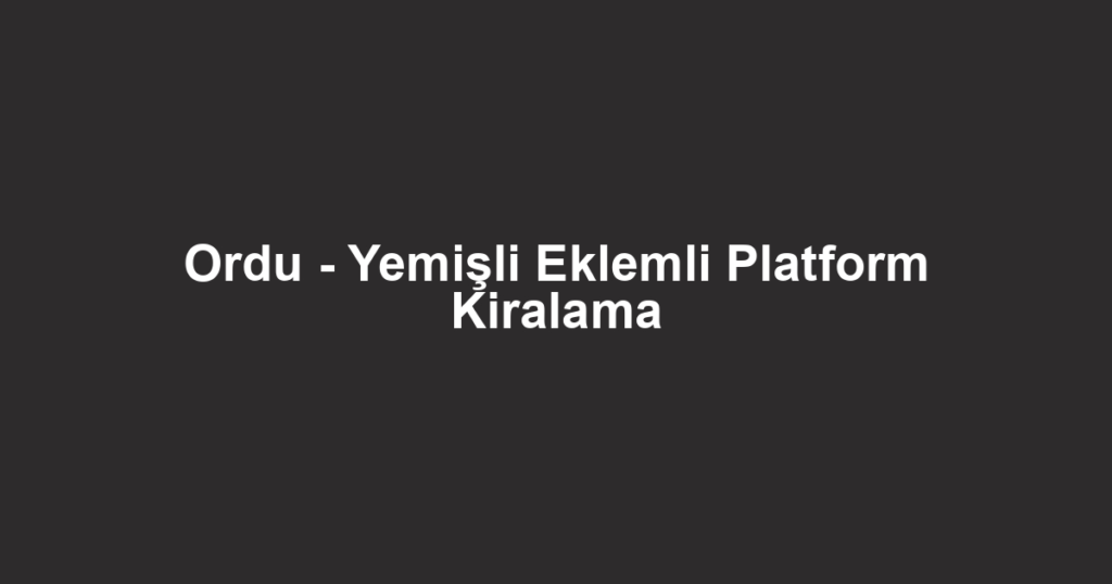 Ordu - Yemişli Eklemli Platform Kiralama