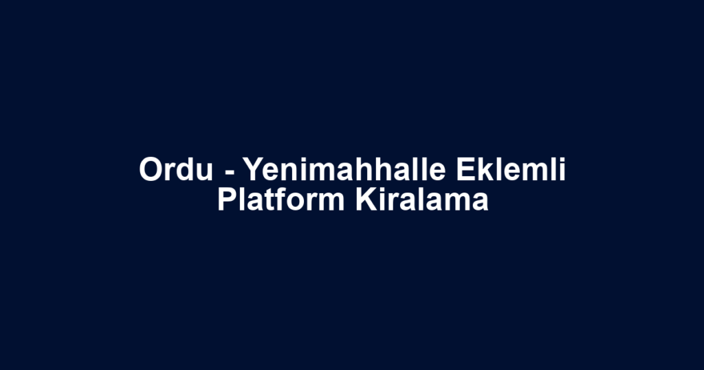Ordu - Yenimahhalle Eklemli Platform Kiralama