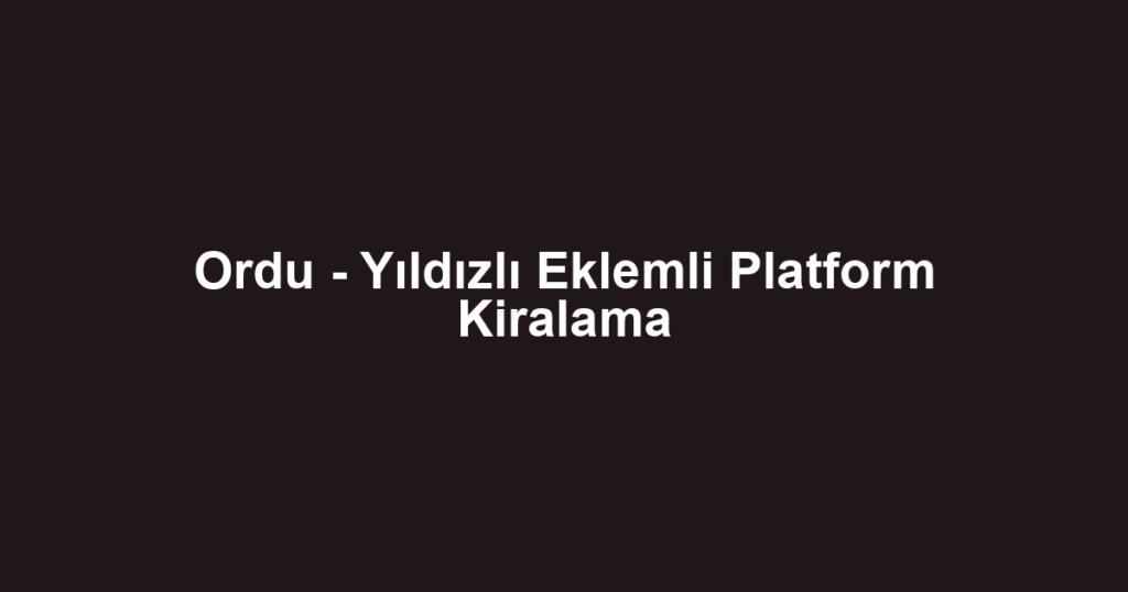 Ordu - Yıldızlı Eklemli Platform Kiralama