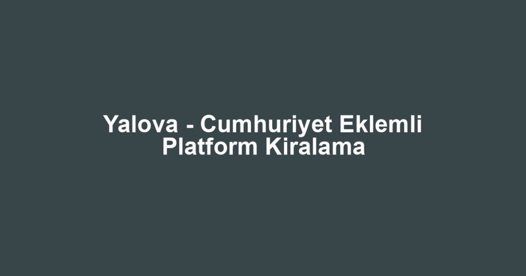 Yalova - Cumhuriyet Eklemli Platform Kiralama