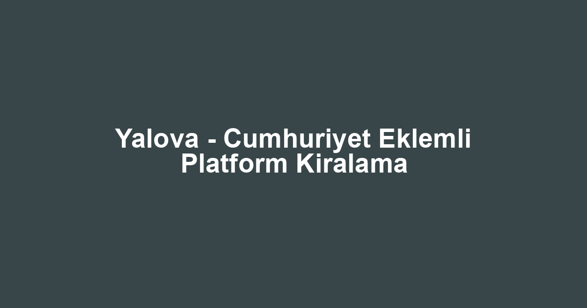 Yalova - Cumhuriyet Eklemli Platform Kiralama