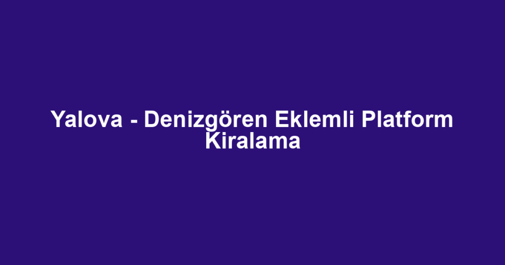 Yalova - Denizgören Eklemli Platform Kiralama
