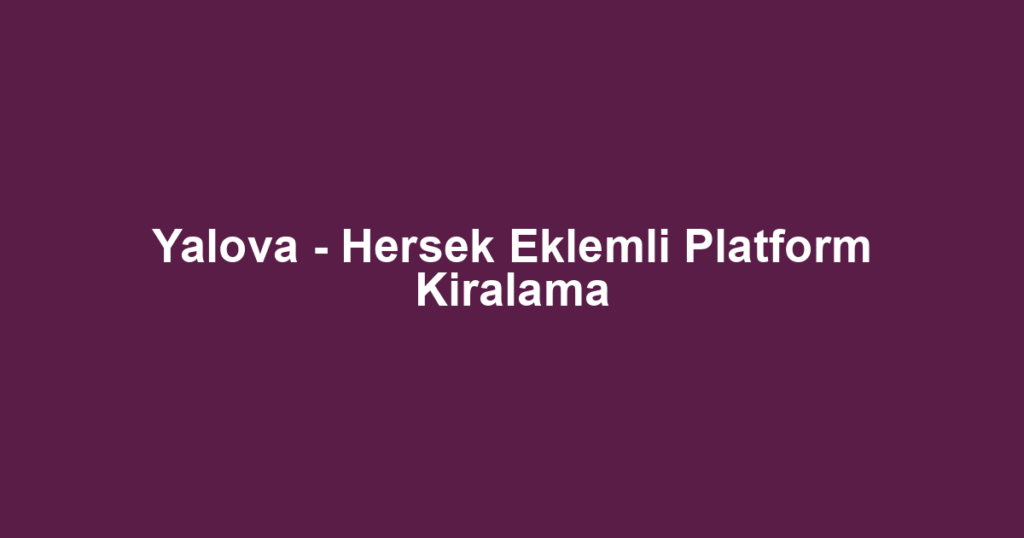 Yalova - Hersek Eklemli Platform Kiralama