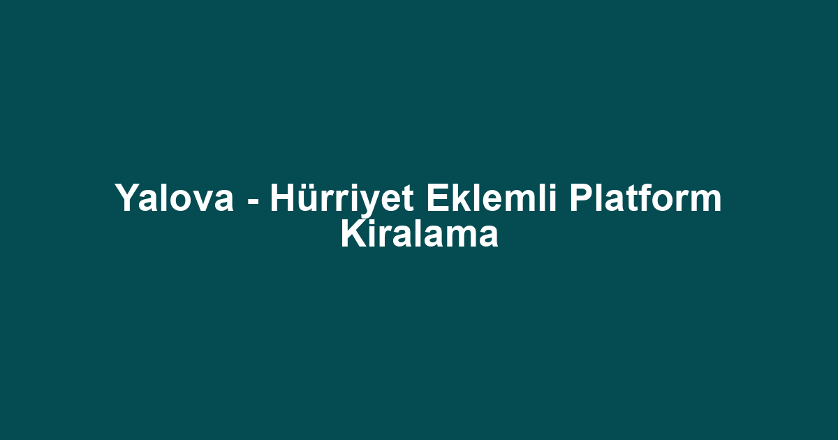 Yalova - Hürriyet Eklemli Platform Kiralama