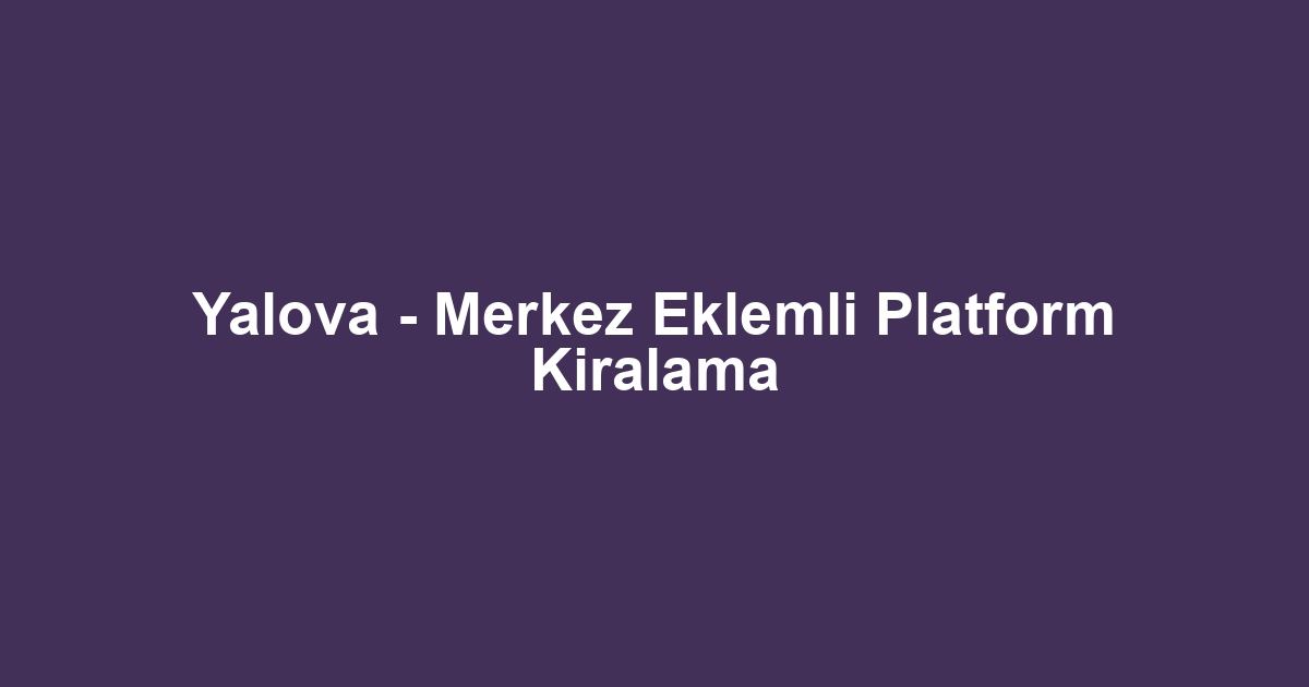Yalova - Merkez Eklemli Platform Kiralama