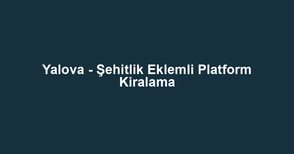 Yalova - Şehitlik Eklemli Platform Kiralama