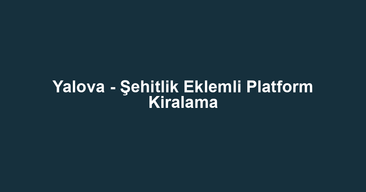 Yalova - Şehitlik Eklemli Platform Kiralama