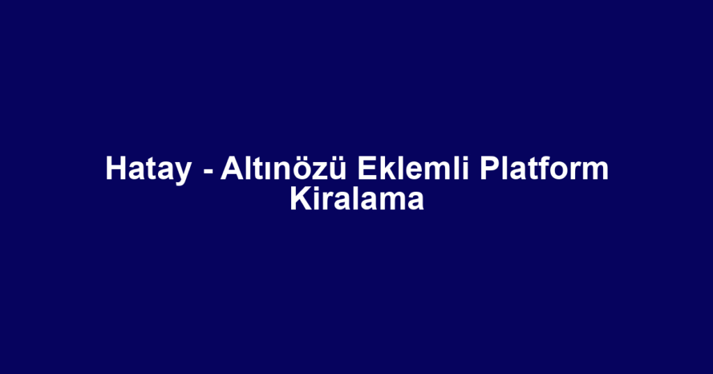 Hatay - Altınözü Eklemli Platform Kiralama