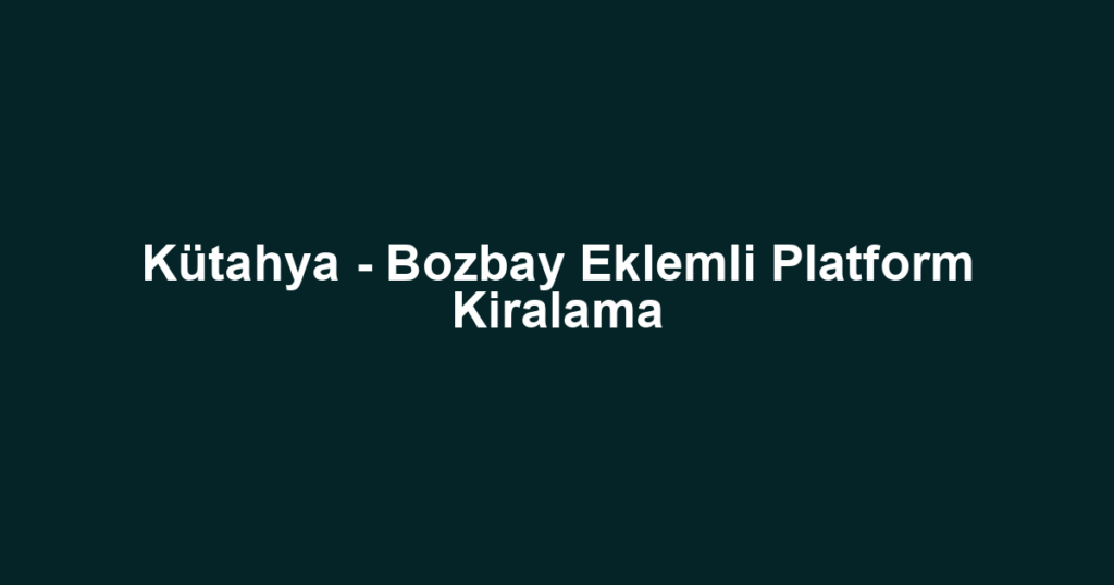 Kütahya - Bozbay Eklemli Platform Kiralama