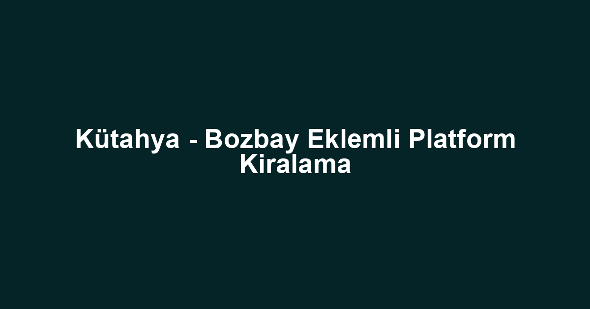 Kütahya - Bozbay Eklemli Platform Kiralama