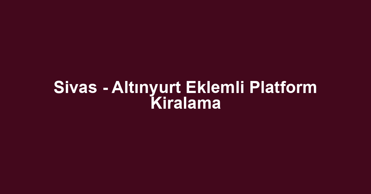 Sivas - Altınyurt Eklemli Platform Kiralama