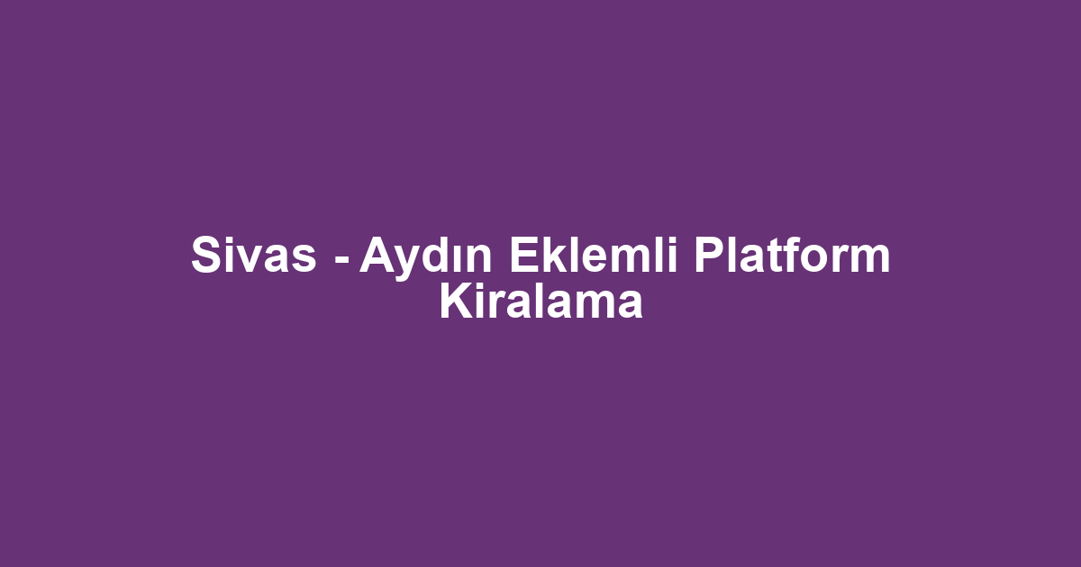 Sivas - Aydın Eklemli Platform Kiralama