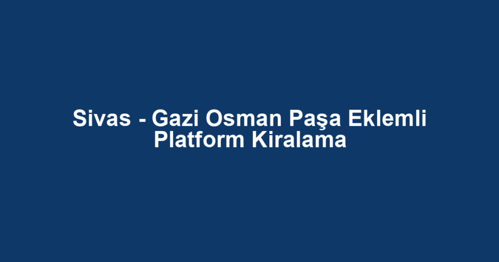 Sivas - Gazi Osman Paşa Eklemli Platform Kiralama