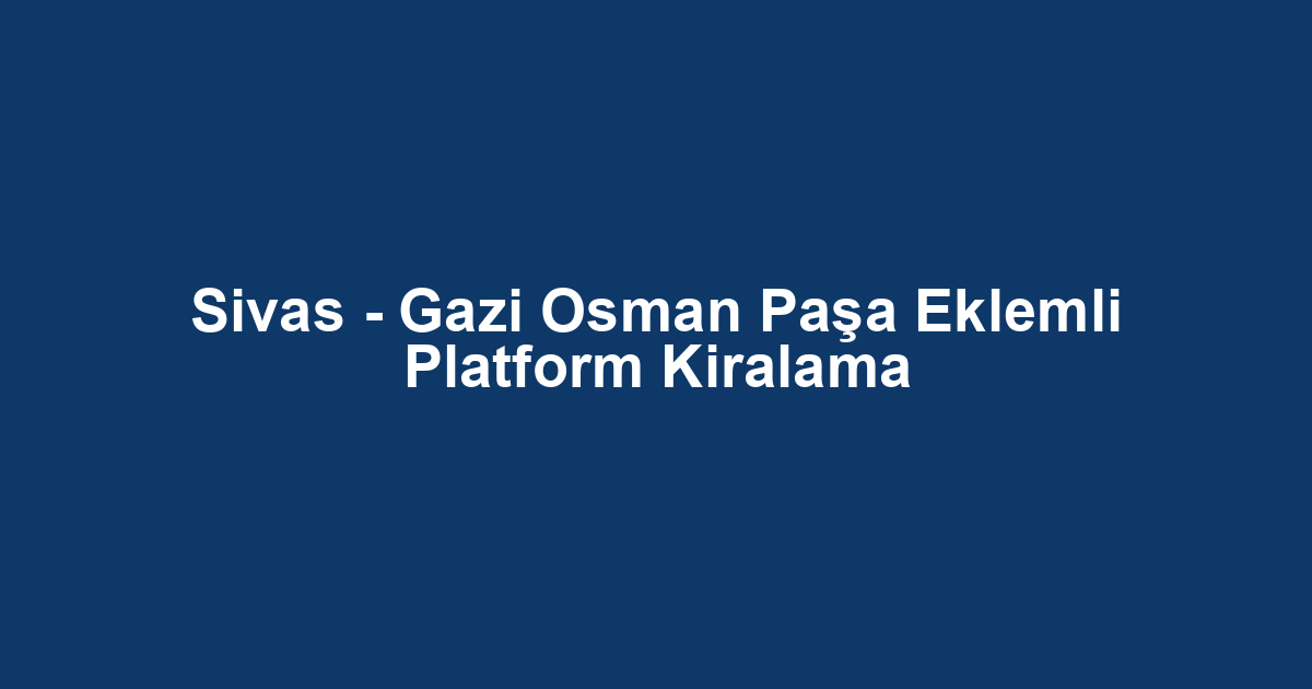 Sivas - Gazi Osman Paşa Eklemli Platform Kiralama