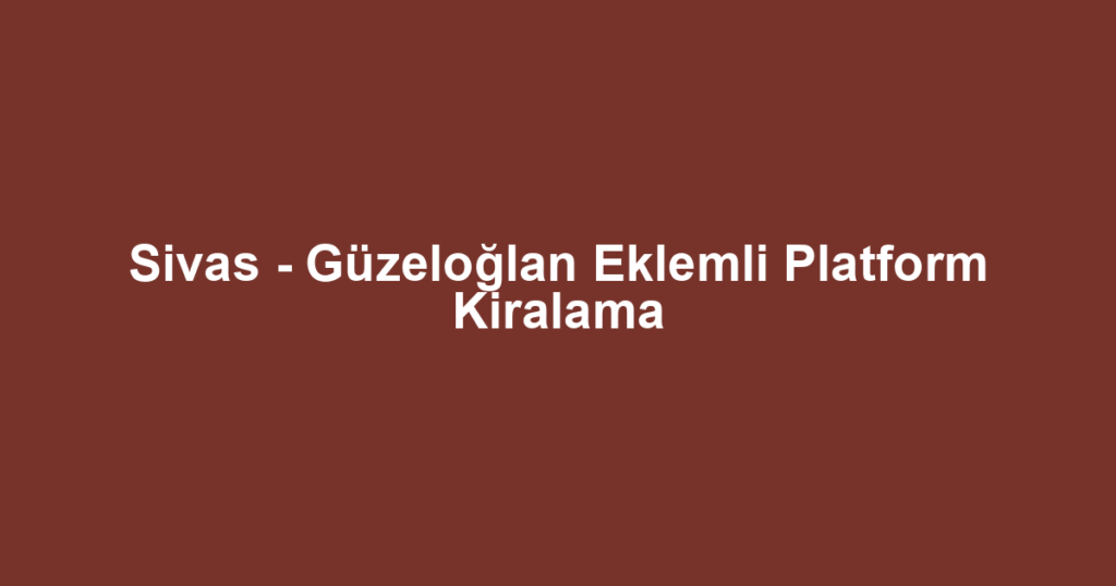 Sivas - Güzeloğlan Eklemli Platform Kiralama