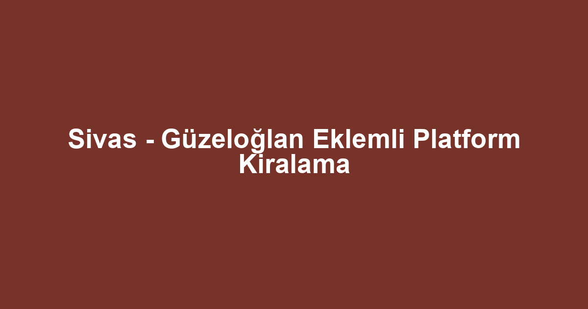 Sivas - Güzeloğlan Eklemli Platform Kiralama