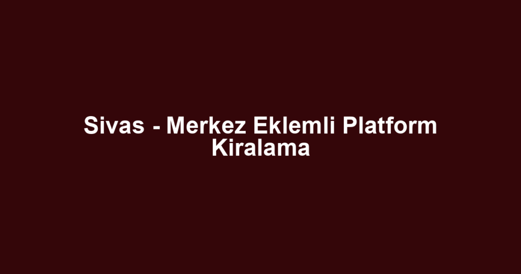 Sivas - Merkez Eklemli Platform Kiralama