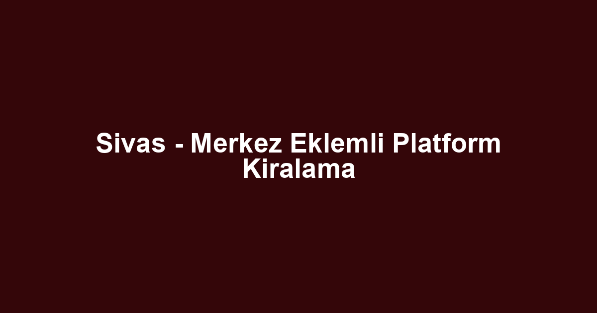 Sivas - Merkez Eklemli Platform Kiralama