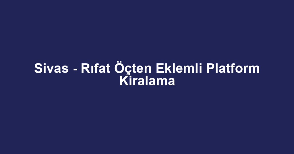 Sivas - Rıfat Öçten Eklemli Platform Kiralama