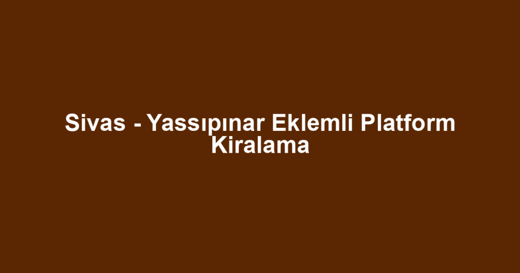 Sivas - Yassıpınar Eklemli Platform Kiralama