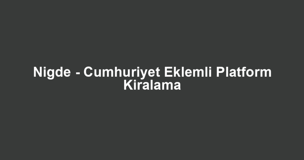 Nigde - Cumhuriyet Eklemli Platform Kiralama