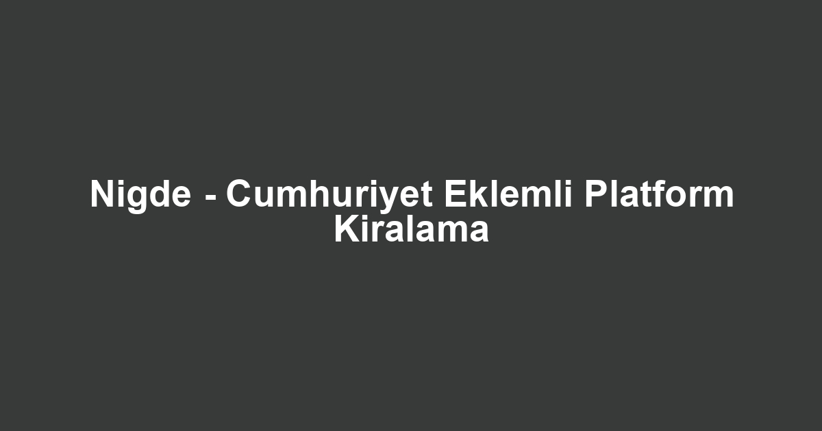 Nigde - Cumhuriyet Eklemli Platform Kiralama