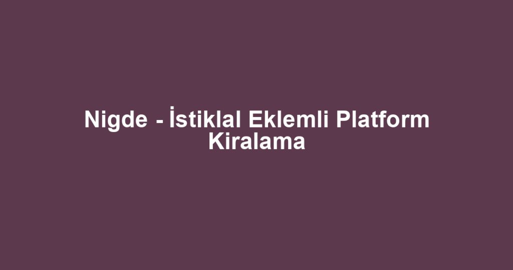 Nigde - İstiklal Eklemli Platform Kiralama