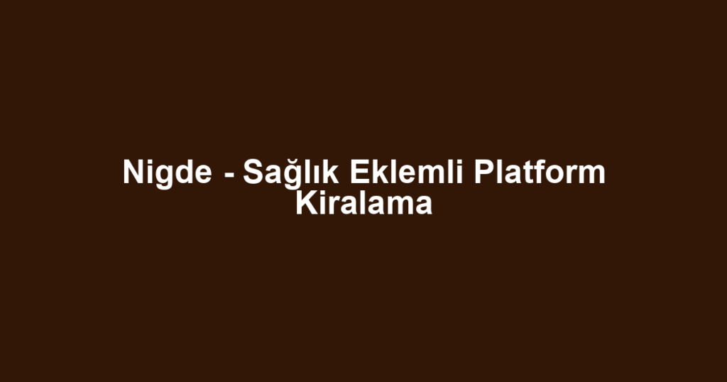 Nigde - Sağlık Eklemli Platform Kiralama