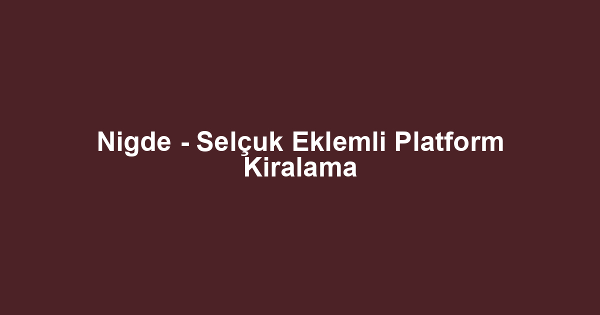 Nigde - Selçuk Eklemli Platform Kiralama