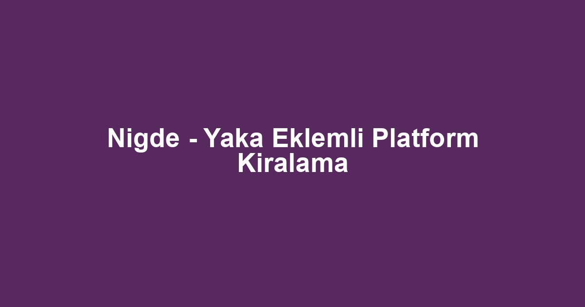 Nigde - Yaka Eklemli Platform Kiralama