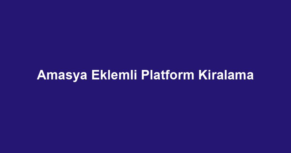 Amasya Eklemli Platform Kiralama
