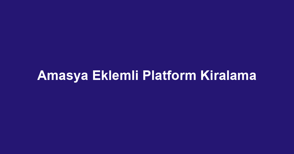 Amasya Eklemli Platform Kiralama