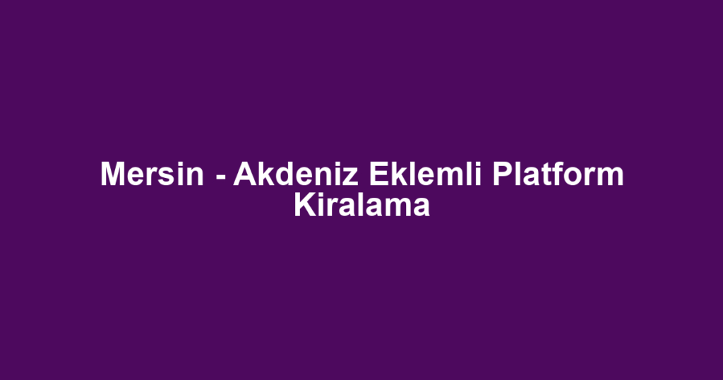 Mersin - Akdeniz Eklemli Platform Kiralama