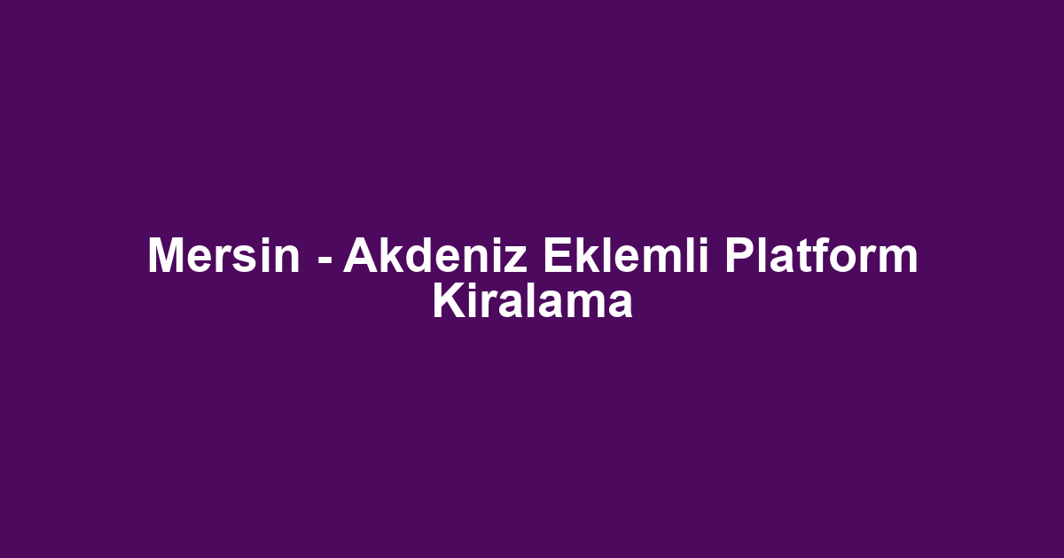Mersin - Akdeniz Eklemli Platform Kiralama