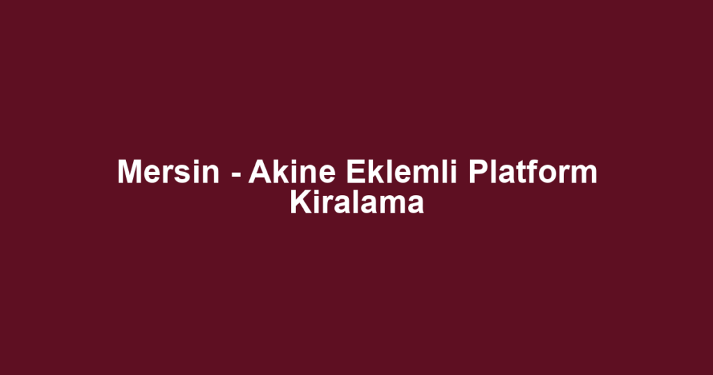 Mersin - Akine Eklemli Platform Kiralama