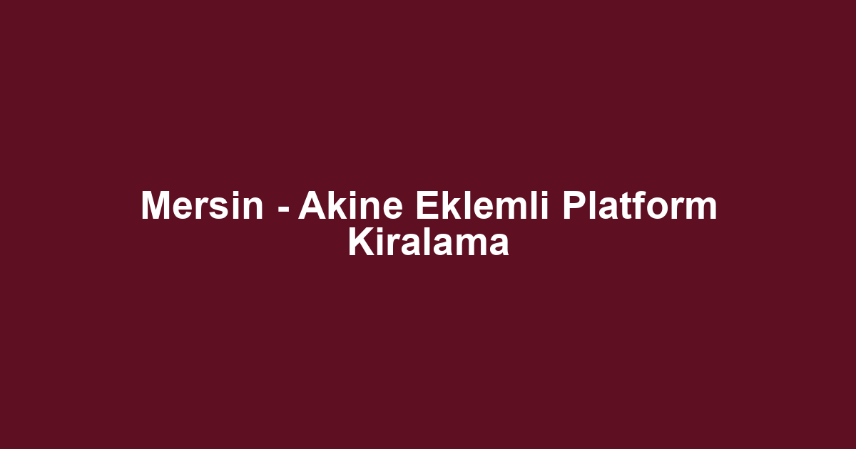 Mersin - Akine Eklemli Platform Kiralama