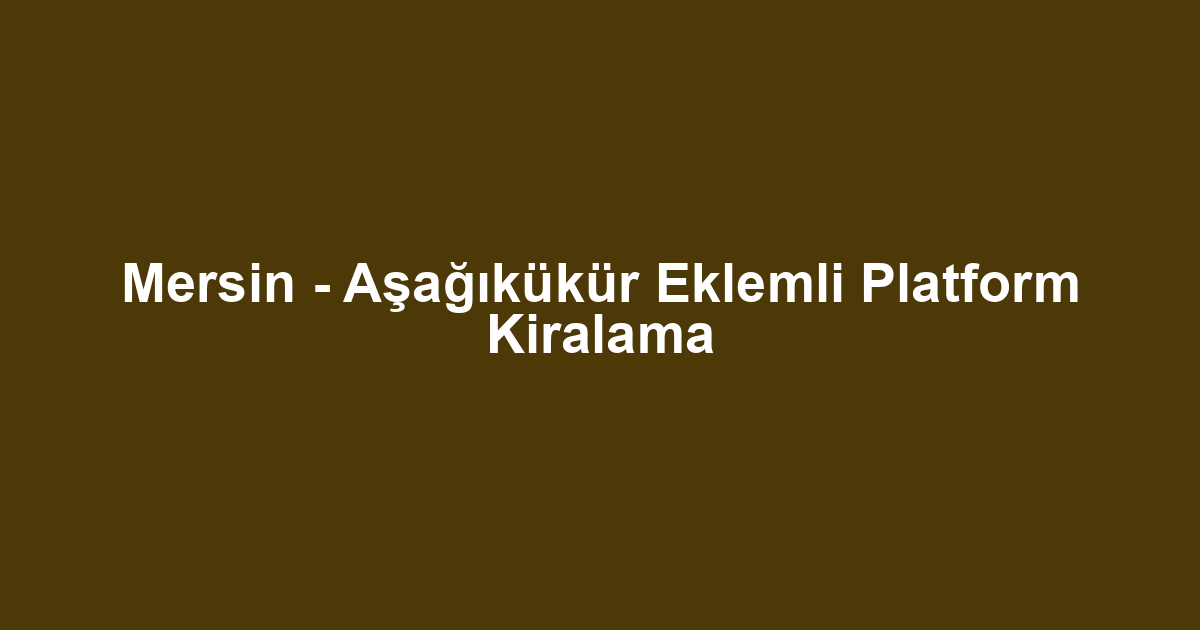 Mersin - Aşağıkükür Eklemli Platform Kiralama