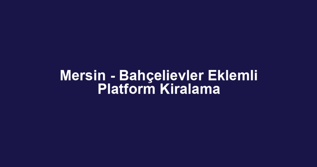 Mersin - Bahçelievler Eklemli Platform Kiralama