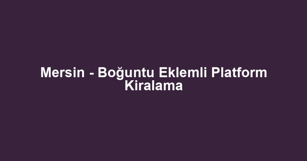 Mersin - Boğuntu Eklemli Platform Kiralama