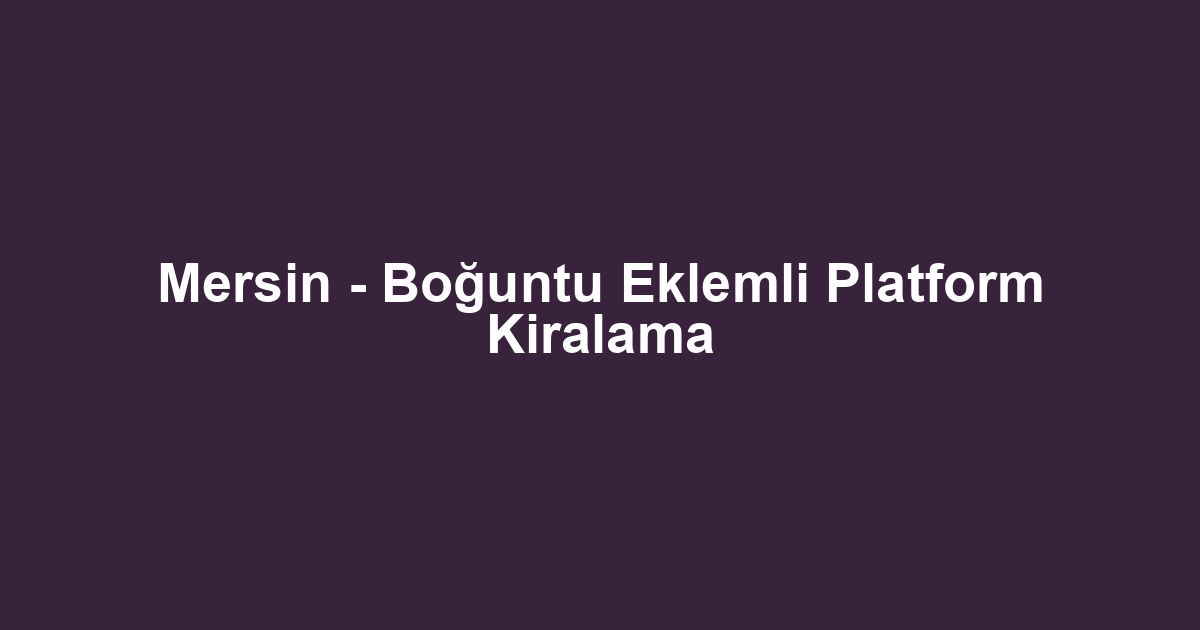 Mersin - Boğuntu Eklemli Platform Kiralama