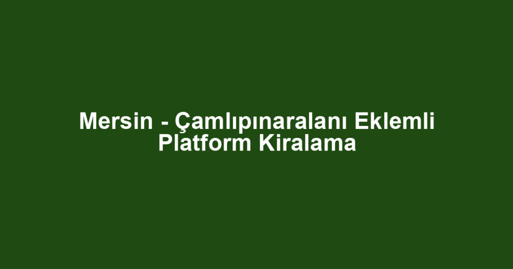 Mersin - Çamlıpınaralanı Eklemli Platform Kiralama